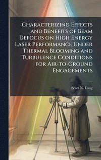 bokomslag Characterizing Effects and Benefits of Beam Defocus on High Energy Laser Performance Under Thermal Blooming and Turbulence Conditions for Air-to-Ground Engagements