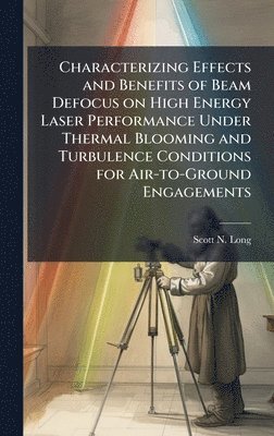 bokomslag Characterizing Effects and Benefits of Beam Defocus on High Energy Laser Performance Under Thermal Blooming and Turbulence Conditions for Air-to-Ground Engagements