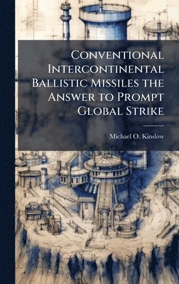 bokomslag Conventional Intercontinental Ballistic Missiles the Answer to Prompt Global Strike