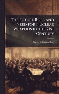bokomslag The Future Role and Need for Nuclear Weapons in the 21st Century