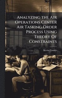 bokomslag Analyzing the Air Operations Center Air Tasking Order Process Using Theory Of Constraints