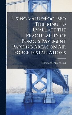 bokomslag Using Value-Focused Thinking to Evaluate the Practicality of Porous Pavement Parking Areas on Air Force Installations
