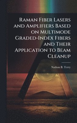 bokomslag Raman Fiber Lasers and Amplifiers Based on Multimode Graded-Index Fibers and Their Application to Beam Cleanup