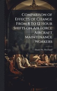 bokomslag Comparison of Effects of Change From 8 To 12 Hour Shifts on Air Force Aircraft Maintenance Workers