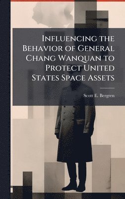 bokomslag Influencing the Behavior of General Chang Wanquan to Protect United States Space Assets