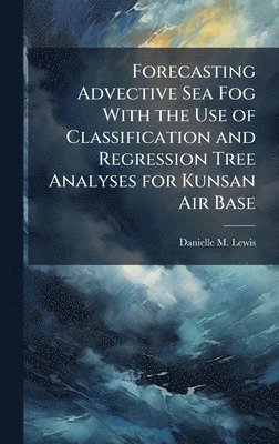 bokomslag Forecasting Advective Sea Fog With the Use of Classification and Regression Tree Analyses for Kunsan Air Base