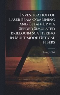 bokomslag Investigation of Laser Beam Combining and Clean-Up via Seeded Simulated Brillouin Scattering in Multimode Optical Fibers