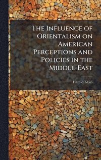 bokomslag The Influence of Orientalism on American Perceptions and Policies in the Middle-East