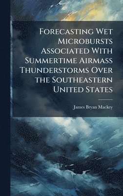 Forecasting Wet Microbursts Associated With Summertime Airmass Thunderstorms Over the Southeastern United States