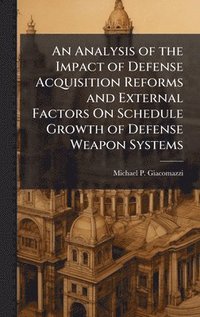 bokomslag Analysis of the Impact of Defense Acquisition Reforms and External Factors On Schedule Growth of Defense Weapon Systems