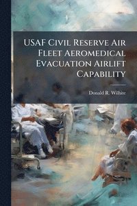 bokomslag USAF Civil Reserve Air Fleet Aeromedical Evacuation Airlift Capability