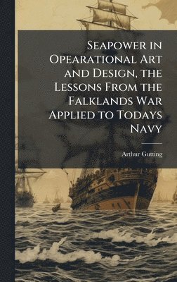 Arthur Gutting - Seapower in Opearational Art and Design, the Lessons From the Falklands War Applied to Todays Navy, Inbunden. Tillgänglighet: Lägg i varukorg