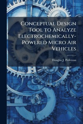 bokomslag Conceptual Design Tool to Analyze Electrochemically-Powered Micro Air Vehicles