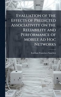 bokomslag Evaluation of the Effects of Predicted Associativity on the Reliability and Performance of Mobile Ad Hoc Networks