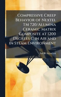 bokomslag Compressive Creep Behavior of Nextel TM 720/Alumina Ceramic Matrix Composite at 1200 Degrees C in Air and in Steam Environment