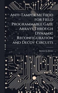 bokomslag Anti-Tamper Method for Field Programmable Gate Arrays Through Dynamic Reconfiguration and Decoy Circuits