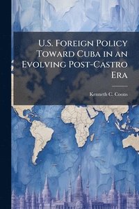 bokomslag U.S. Foreign Policy Toward Cuba in an Evolving Post-Castro Era
