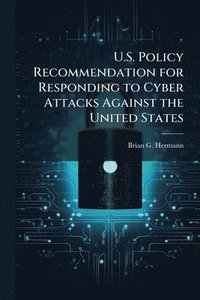 bokomslag U.S. Policy Recommendation for Responding to Cyber Attacks Against the United States