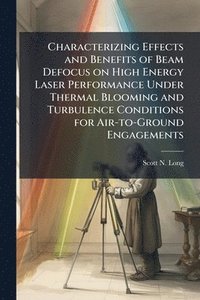 bokomslag Characterizing Effects and Benefits of Beam Defocus on High Energy Laser Performance Under Thermal Blooming and Turbulence Conditions for Air-to-Ground Engagements