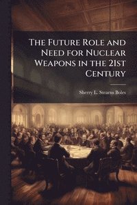 bokomslag The Future Role and Need for Nuclear Weapons in the 21st Century