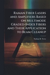 bokomslag Raman Fiber Lasers and Amplifiers Based on Multimode Graded-Index Fibers and Their Application to Beam Cleanup