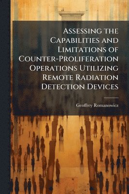 bokomslag Assessing the Capabilities and Limitations of Counter-Proliferation Operations Utilizing Remote Radiation Detection Devices