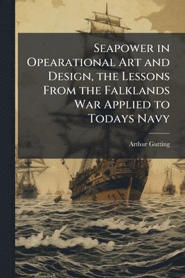 Arthur Gutting - Seapower in Opearational Art and Design, the Lessons From the Falklands War Applied to Todays Navy, Häftad. Tillgänglighet: Lägg i varukorg