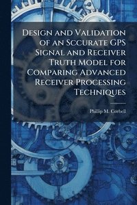 bokomslag Design and Validation of an Sccurate GPS Signal and Receiver Truth Model for Comparing Advanced Receiver Processing Techniques