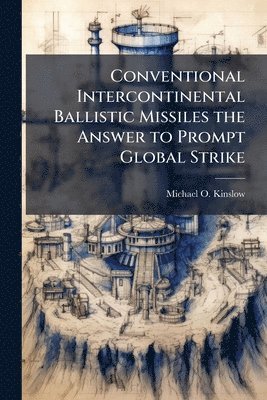 Conventional Intercontinental Ballistic Missiles the Answer to Prompt Global Strike