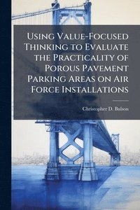 bokomslag Using Value-Focused Thinking to Evaluate the Practicality of Porous Pavement Parking Areas on Air Force Installations