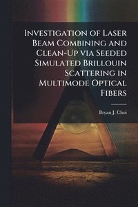 bokomslag Investigation of Laser Beam Combining and Clean-Up via Seeded Simulated Brillouin Scattering in Multimode Optical Fibers