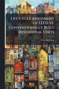 bokomslag Life Cycle Assessment of LEED vs. Conventionally Built Residential Units