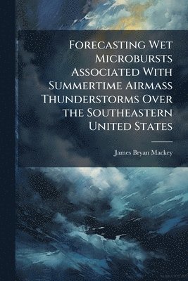 Forecasting Wet Microbursts Associated With Summertime Airmass Thunderstorms Over the Southeastern United States