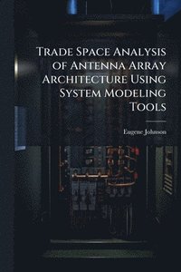 bokomslag Trade Space Analysis of Antenna Array Architecture Using System Modeling Tools