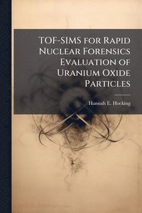 bokomslag TOF-SIMS for Rapid Nuclear Forensics Evaluation of Uranium Oxide Particles