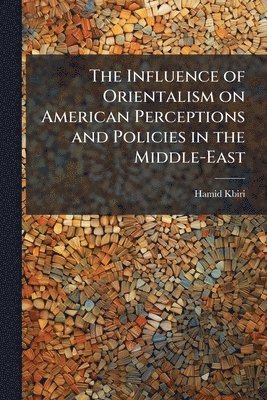 Influence of Orientalism on American Perceptions and Policies in the Middle-East