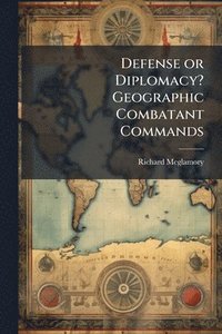 bokomslag Defense or Diplomacy? Geographic Combatant Commands