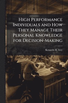 bokomslag High Performance Individuals and How They Manage Their Personal Knowledge for Decision-Making