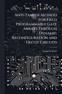 bokomslag Anti-Tamper Method for Field Programmable Gate Arrays Through Dynamic Reconfiguration and Decoy Circuits