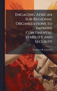 bokomslag Engaging African Sub-Regional Organizations to Improve Continental Stability and Security