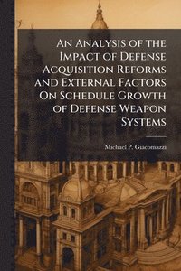bokomslag An Analysis of the Impact of Defense Acquisition Reforms and External Factors On Schedule Growth of Defense Weapon Systems