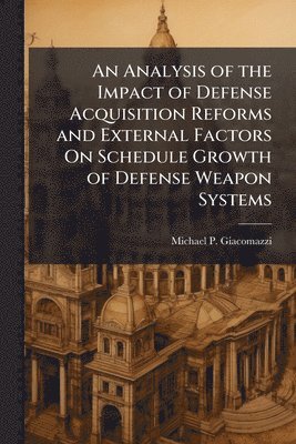 bokomslag Analysis of the Impact of Defense Acquisition Reforms and External Factors On Schedule Growth of Defense Weapon Systems