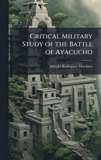 bokomslag Critical Military Study of the Battle of Ayacucho
