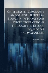 bokomslag Chief Master Sergeants and Senior Officers--Equality in Today's Air Force? Observations Through the Eyes of Squadron Commanders