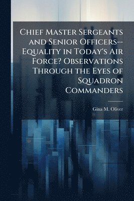 bokomslag Chief Master Sergeants and Senior Officers--Equality in Today's Air Force? Observations Through the Eyes of Squadron Commanders