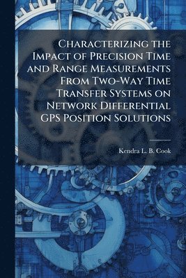 bokomslag Characterizing the Impact of Precision Time and Range Measurements From Two-Way Time Transfer Systems on Network Differential GPS Position Solutions