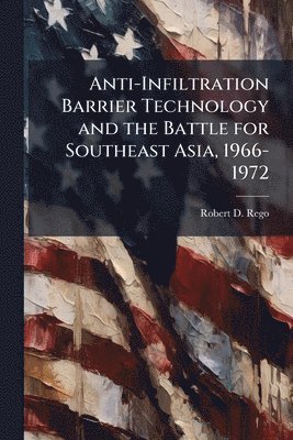 bokomslag Anti-Infiltration Barrier Technology and the Battle for Southeast Asia, 1966-1972
