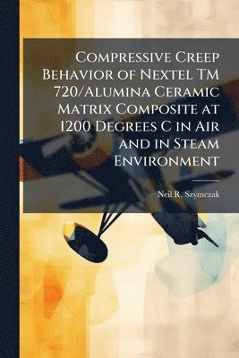 bokomslag Compressive Creep Behavior of Nextel TM 720/Alumina Ceramic Matrix Composite at 1200 Degrees C in Air and in Steam Environment