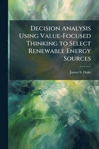 bokomslag Decision Analysis Using Value-Focused Thinking to Select Renewable Energy Sources