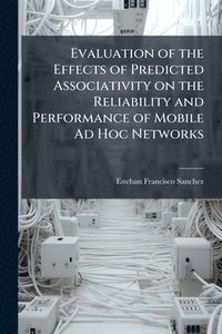 bokomslag Evaluation of the Effects of Predicted Associativity on the Reliability and Performance of Mobile Ad Hoc Networks